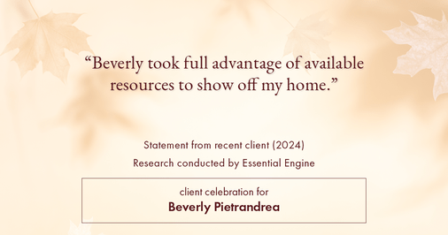 Testimonial for real estate agent Beverly Pietrandrea with Howard Hanna in , : "Beverly took full advantage of available resources to show off my home."