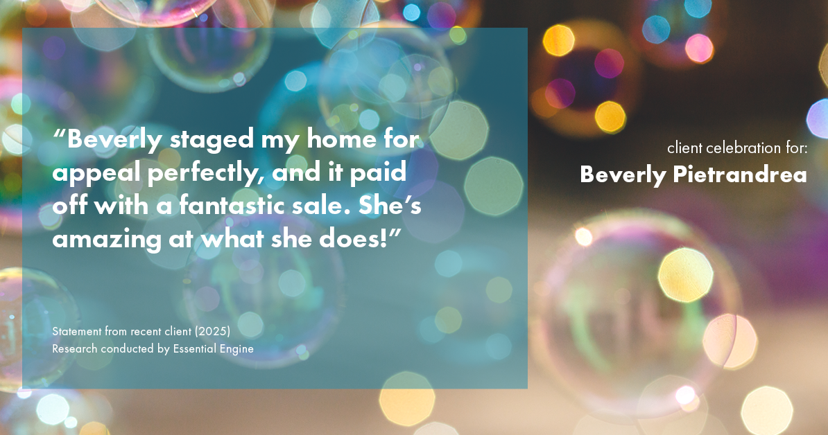 Testimonial for real estate agent Beverly Pietrandrea with Howard Hanna in , : "Beverly staged my home for appeal perfectly, and it paid off with a fantastic sale. She's amazing at what she does!"
