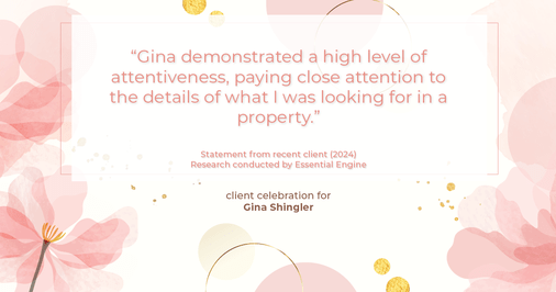 Testimonial for real estate agent Gina Shingler with ERA Freeman & Associates in Gresham, OR: "Gina demonstrated a high level of attentiveness, paying close attention to the details of what I was looking for in a property."