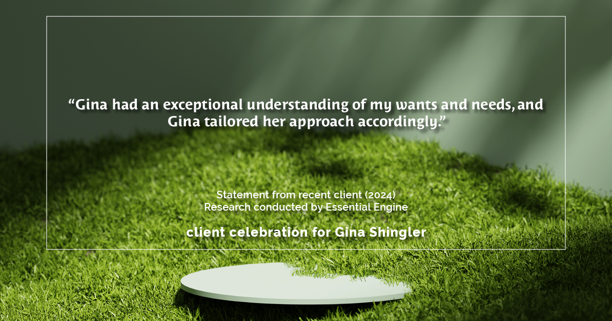 Testimonial for real estate agent Gina Shingler with ERA Freeman & Associates in Gresham, OR: "Gina had an exceptional understanding of my wants and needs, and Gina tailored her approach accordingly."