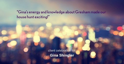 Testimonial for real estate agent Gina Shingler with Oregon & Washington Digs in Happy Valley, OR: "Gina's energy and knowledge about Gresham made our house hunt exciting!"