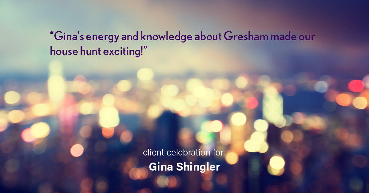 Testimonial for real estate agent Gina Shingler with Oregon & Washington Digs in Happy Valley, OR: "Gina's energy and knowledge about Gresham made our house hunt exciting!"