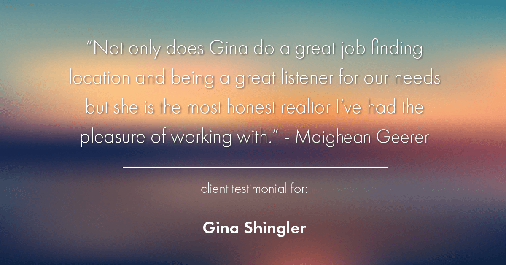 Testimonial for real estate agent Gina Shingler with ERA Freeman & Associates in Gresham, OR: "Not only does Gina do a great job finding location and being a great listener for our needs but she is the most honest realtor I've had the pleasure of working with." - Maighean Geerer
