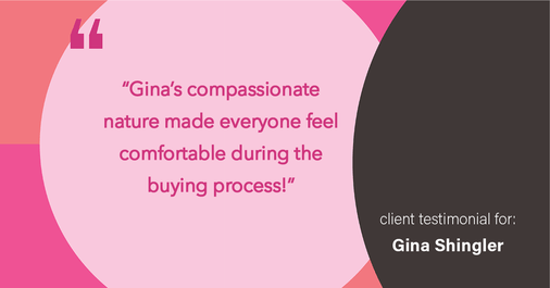 Testimonial for real estate agent Gina Shingler with Oregon & Washington Digs in Happy Valley, OR: "Gina's compassionate nature made everyone feel comfortable during the buying process!"