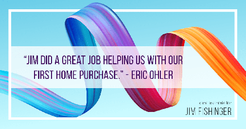 Testimonial for real estate agent Jim Fishinger in , : "Jim did a great job helping us with our first home purchase." - Eric Ohler