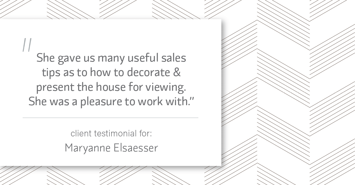 Testimonial for real estate agent Maryanne Elsaesser in , : "She gave us many useful sales tips as to how to decorate & present the house for viewing. She was a pleasure to work with."