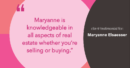 Testimonial for real estate agent Maryanne Elsaesser in , : "Maryanne is knowledgeable in all aspects of real estate whether you're selling or buying."