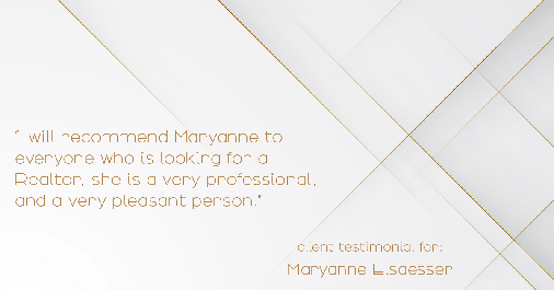 Testimonial for real estate agent Maryanne Elsaesser in , : "I will recommend Maryanne to everyone who is looking for a Realtor, she is a very professional, and a very pleasant person."