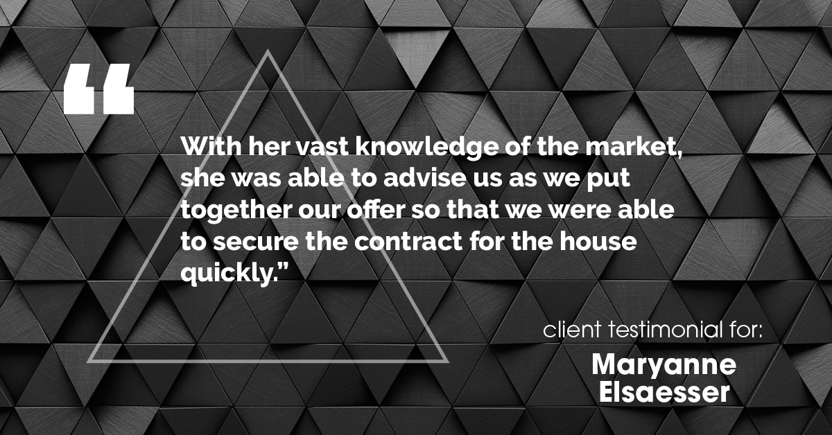 Testimonial for real estate agent Maryanne Elsaesser in , : "With her vast knowledge of the market, she was able to advise us as we put together our offer so that we were able to secure the contract for the house quickly."