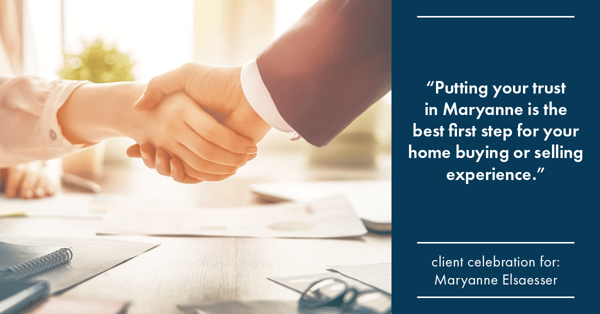 Testimonial for real estate agent Maryanne Elsaesser in , : "Putting your trust in Maryanne is the best first step for your home buying or selling experience."