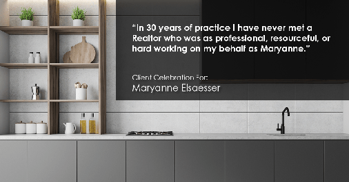 Testimonial for real estate agent Maryanne Elsaesser in Ridgewood, NJ: "In 30 years of practice I have never met a Realtor who was as professional, resourceful, or hard working on my behalf as Maryanne."