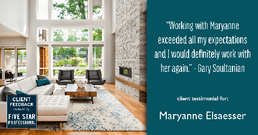 Testimonial for real estate agent Maryanne Elsaesser in , : "Working with Maryanne exceeded all my expectations and I would definitely work with her again." - Gary Soultanian