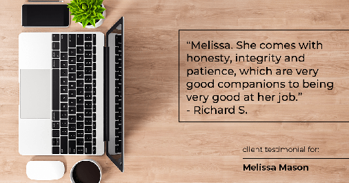 Testimonial for mortgage professional Melissa Mason in Fairfield, CT: "Melissa. She comes with honesty, integrity and patience, which are very good companions to being very good at her job." - Richard S.