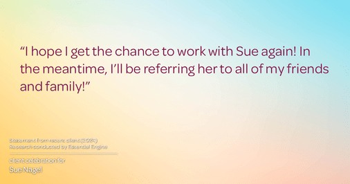 Testimonial for real estate agent Sue Nagel with LW Reedy Real Estate in Elmhurst, IL: "I hope I get the chance to work with Sue again! In the meantime, I'll be referring her to all of my friends and family!"