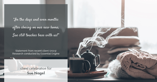 Testimonial for real estate agent Sue Nagel with LW Reedy Real Estate in Elmhurst, IL: "In the days and even months after closing on our new home, Sue still touches base with us!"