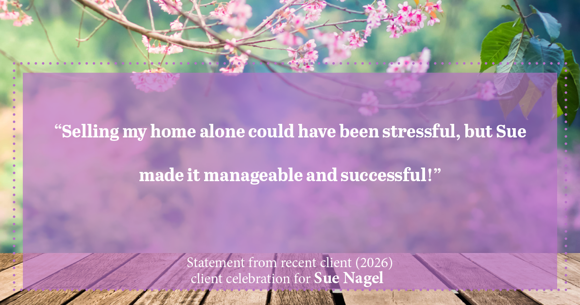 Testimonial for real estate agent Sue Nagel with LW Reedy Real Estate in Elmhurst, IL: "Selling my home alone could have been stressful, but Sue made it manageable and successful!"