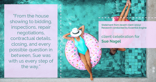 Testimonial for real estate agent Sue Nagel with LW Reedy Real Estate in Elmhurst, IL: "From the house showing to bidding, inspections, repair negotiations, contractual details, closing, and every possible question in between, Sue was with us every step of the way."