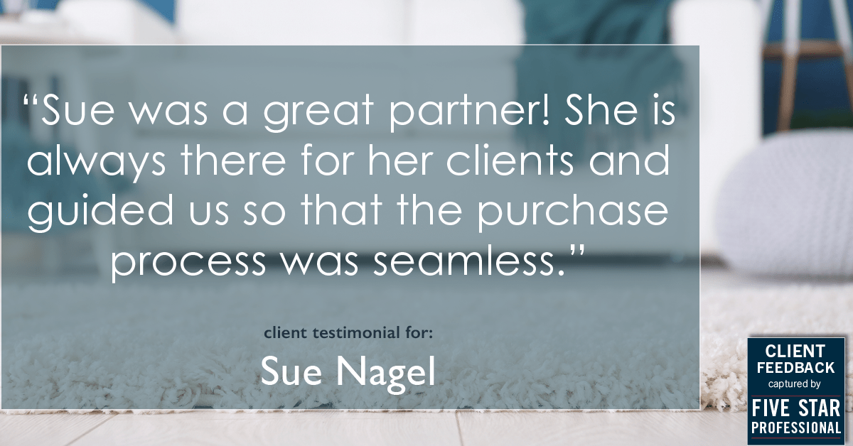 Testimonial for real estate agent Sue Nagel with LW Reedy Real Estate in Elmhurst, IL: "Sue was a great partner! She is always there for her clients and guided us so that the purchase process was seamless."