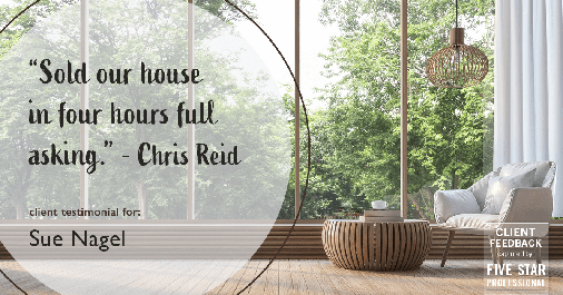 Testimonial for real estate agent Sue Nagel with LW Reedy Real Estate in Elmhurst, IL: "Sold our house in four hours full asking." - Chris Reid