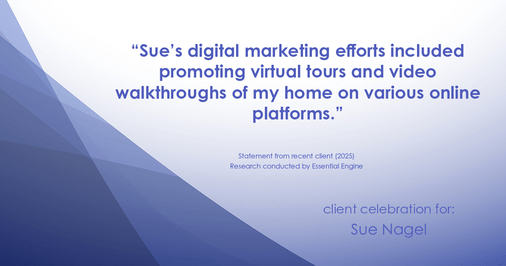 Testimonial for real estate agent Sue Nagel with LW Reedy Real Estate in Elmhurst, IL: "Sue's digital marketing efforts included promoting virtual tours and video walkthroughs of my home on various online platforms."