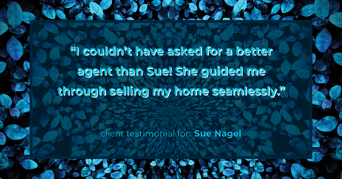 Testimonial for real estate agent Sue Nagel with LW Reedy Real Estate in Elmhurst, IL: "I couldn't have asked for a better agent than Sue! She guided me through selling my home seamlessly."
