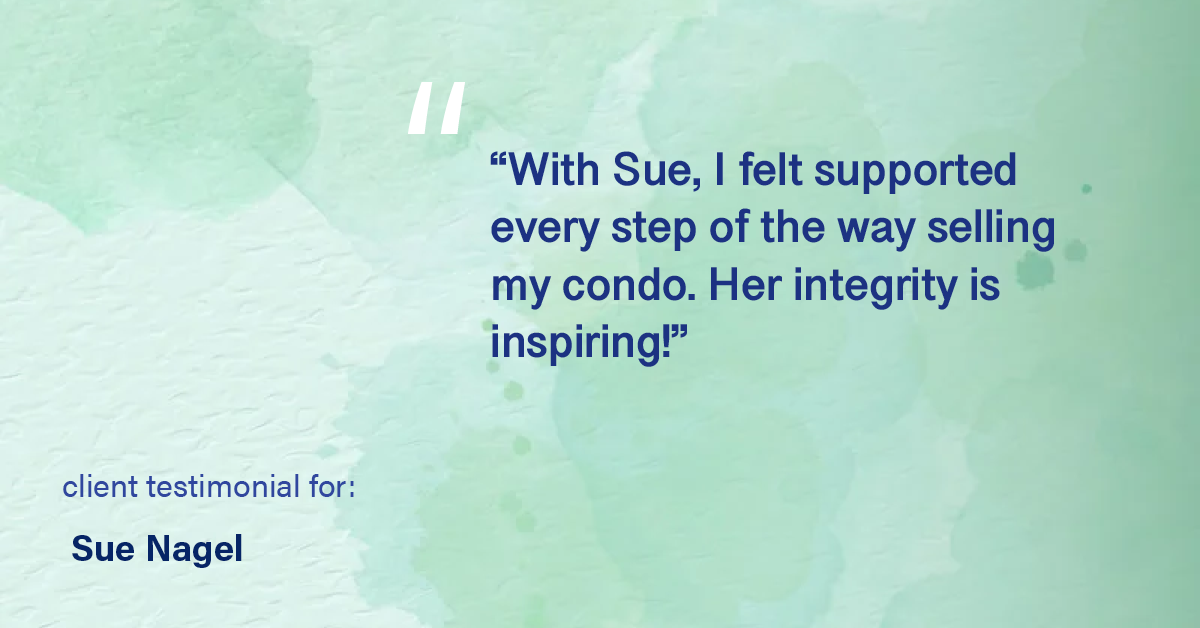 Testimonial for real estate agent Sue Nagel with LW Reedy Real Estate in Elmhurst, IL: "With Sue, I felt supported every step of the way selling my condo. Her integrity is inspiring!"