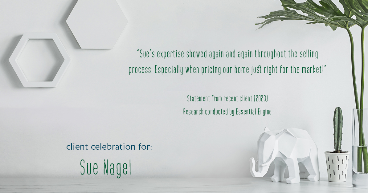 Testimonial for real estate agent Sue Nagel with LW Reedy Real Estate in Elmhurst, IL: "Sue's expertise showed again and again throughout the selling process. Especially when pricing our home just right for the market!"