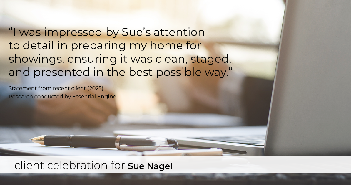Testimonial for real estate agent Sue Nagel with LW Reedy Real Estate in Elmhurst, IL: "I was impressed by Sue's attention to detail in preparing my home for showings, ensuring it was clean, staged, and presented in the best possible way."