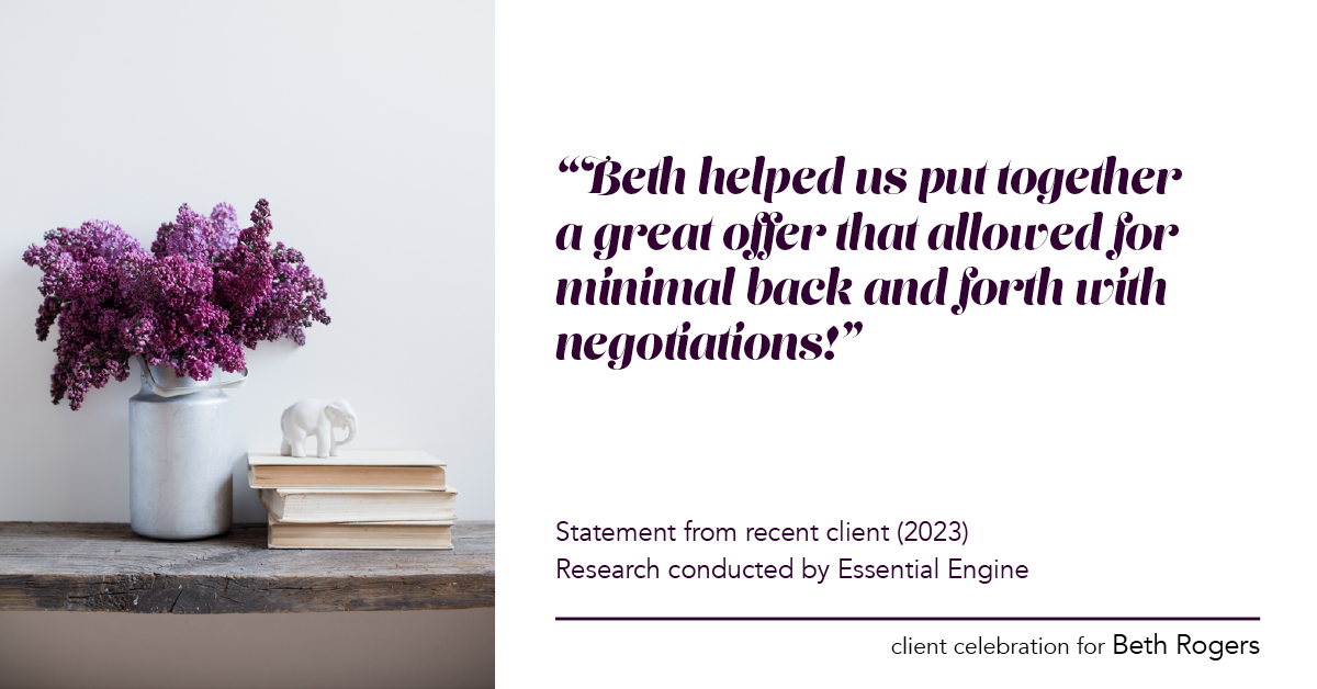 Testimonial for real estate agent Beth Rogers in , : "Beth helped us put together a great offer that allowed for minimal back and forth with negotiations!"