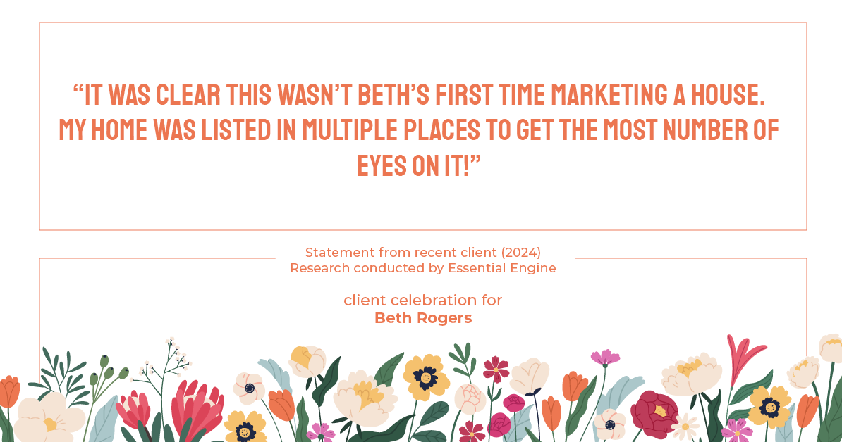 Testimonial for real estate agent Beth Rogers in , : "It was clear this wasn't Beth's first time marketing a house. My home was listed in multiple places to get the most number of eyes on it!"