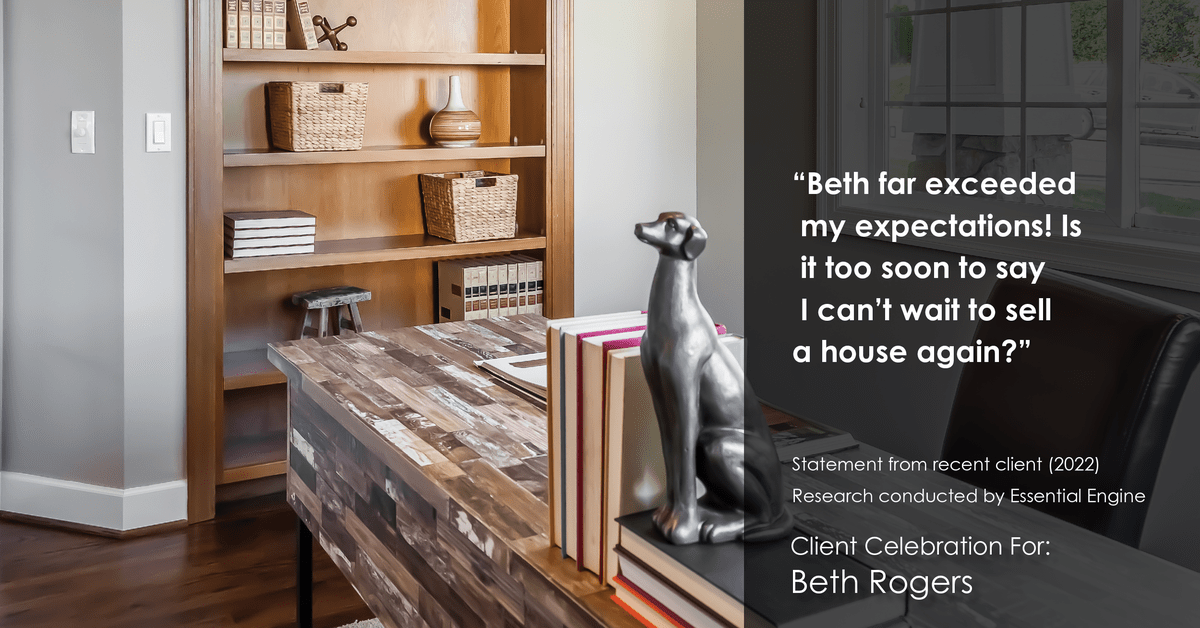 Testimonial for real estate agent Beth Rogers in , : "Beth far exceeded my expectations! Is it too soon to say I can't wait to sell a house again?"