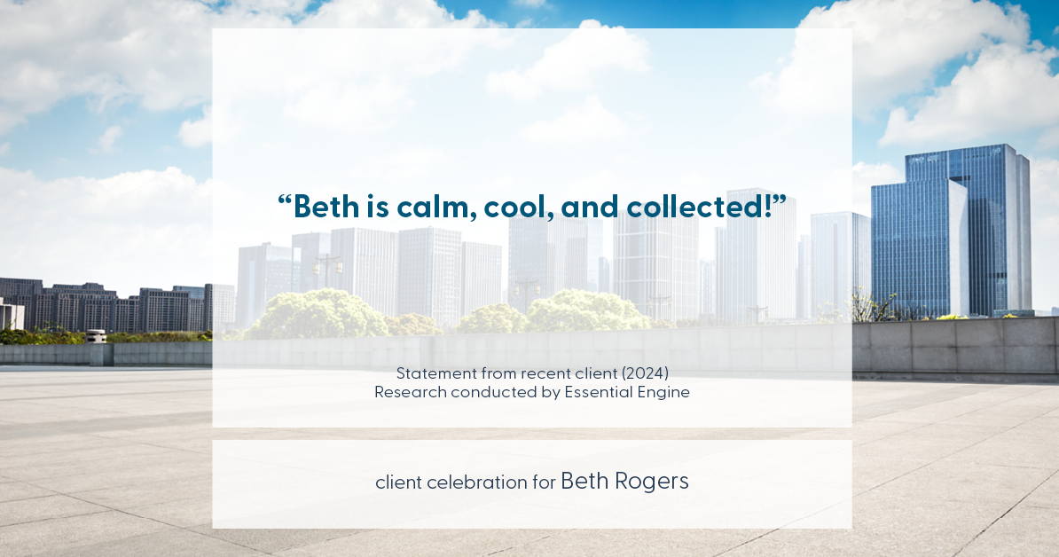 Testimonial for real estate agent Beth Rogers in , : "Beth is calm, cool, and collected!"