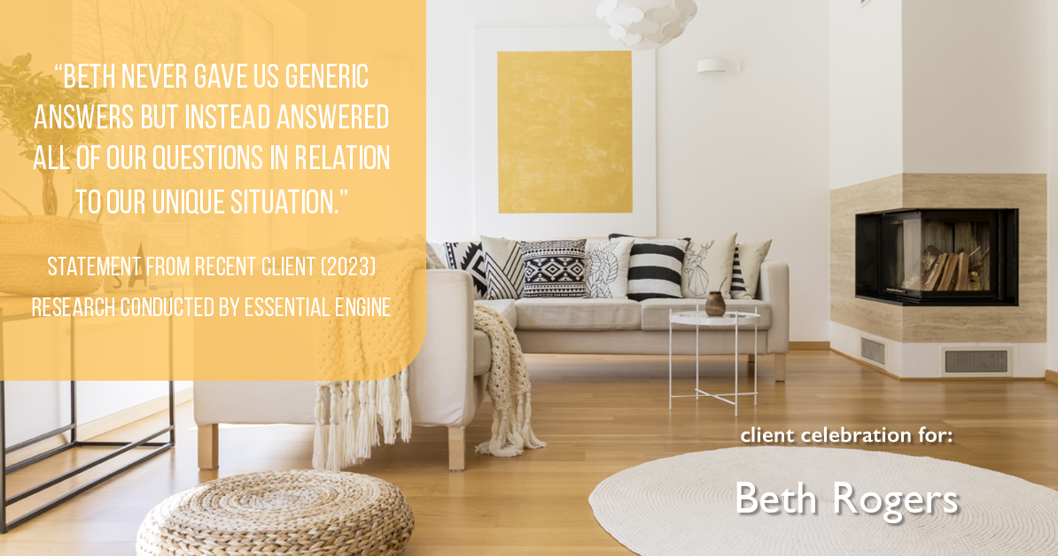 Testimonial for real estate agent Beth Rogers in , : "Beth never gave us generic answers but instead answered all of our questions in relation to our unique situation."