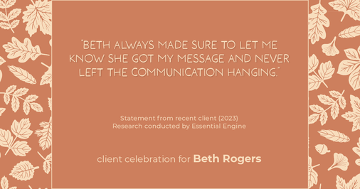 Testimonial for real estate agent Beth Rogers in , : "Beth always made sure to let me know she got my message and never left the communication hanging."