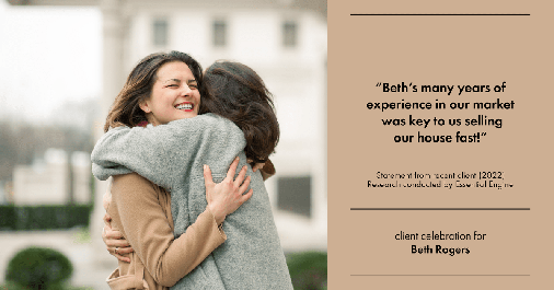 Testimonial for real estate agent Beth Rogers in , : "Beth's many years of experience in our market was key to us selling our house fast!"