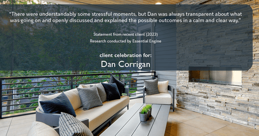 Testimonial for real estate agent Dan Corrigan with RE/MAX Platinum Group in Sparta, NJ: "There were understandably some stressful moments, but Dan was always transparent about what was going on and openly discussed and explained the possible outcomes in a calm and clear way."