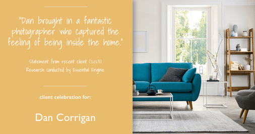 Testimonial for real estate agent Dan Corrigan with RE/MAX Platinum Group in Sparta, NJ: "Dan brought in a fantastic photographer who captured the feeling of being inside the home."