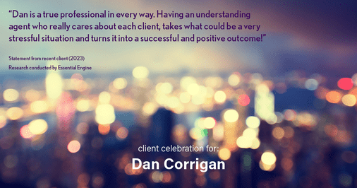 Testimonial for real estate agent Dan Corrigan with RE/MAX Platinum Group in Sparta, NJ: "Dan is a true professional in every way. Having an understanding agent who really cares about each client, takes what could be a very stressful situation and turns it into a successful and positive outcome!"