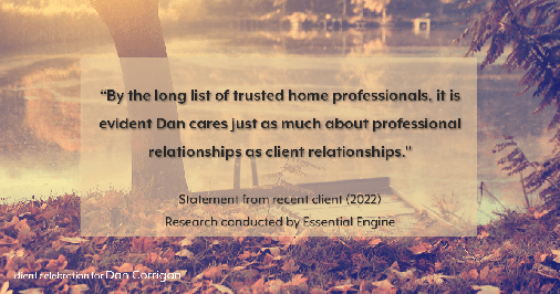 Testimonial for real estate agent Dan Corrigan with RE/MAX Platinum Group in Sparta, NJ: "By the long list of trusted home professionals, it is evident Dan cares just as much about professional relationships as client relationships."