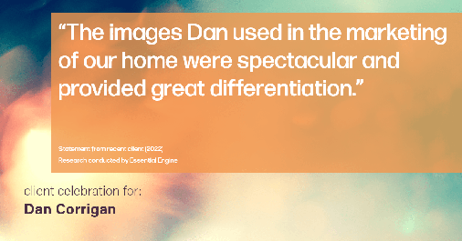 Testimonial for real estate agent Dan Corrigan with RE/MAX Platinum Group in Sparta, NJ: "The images Dan used in the marketing of our home were spectacular and provided great differentiation."