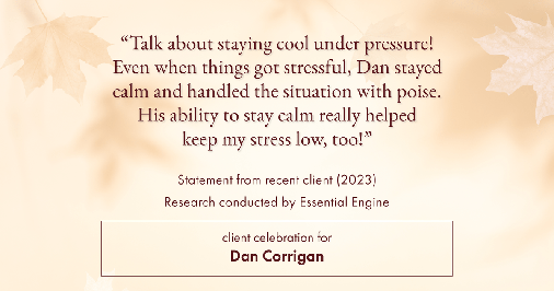 Testimonial for real estate agent DAN Corrigan with RE/MAX Platinum Group in Sparta, NJ: "Talk about staying cool under pressure! Even when things got stressful, Dan stayed calm and handled the situation with poise. His ability to stay calm really helped keep my stress low, too!"