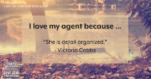 Testimonial for real estate agent Brenda Ladd with Coldwell Banker Realty-Gunndaker in St. Louis, MO: Love My Agent: "She is detail organized." - Victoria Cobbs