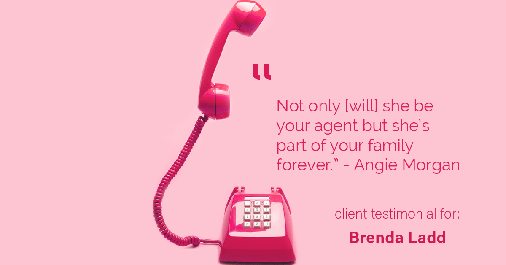 Testimonial for real estate agent Brenda Ladd with Coldwell Banker Realty-Gunndaker in St. Louis, MO: "Not only [will] she be your agent but she's part of your family forever." - Angie Morgan