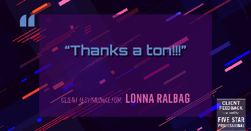 Testimonial for real estate agent Lonna Ralbag in , : "Thanks a ton!!!"