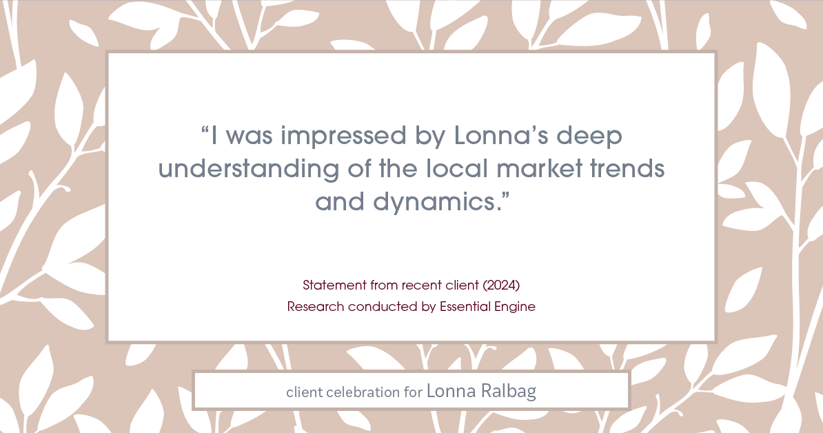 Testimonial for real estate agent Lonna Ralbag in , : "I was impressed by Lonna's deep understanding of the local market trends and dynamics."