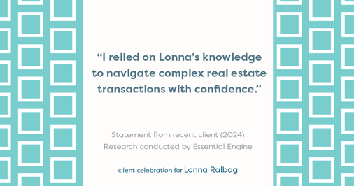 Testimonial for real estate agent Lonna Ralbag in , : "I relied on Lonna's knowledge to navigate complex real estate transactions with confidence."