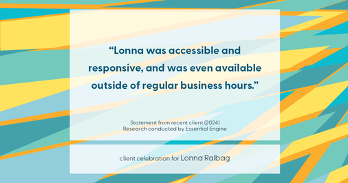 Testimonial for real estate agent Lonna Ralbag in , : "Lonna was accessible and responsive, and was even available outside of regular business hours."