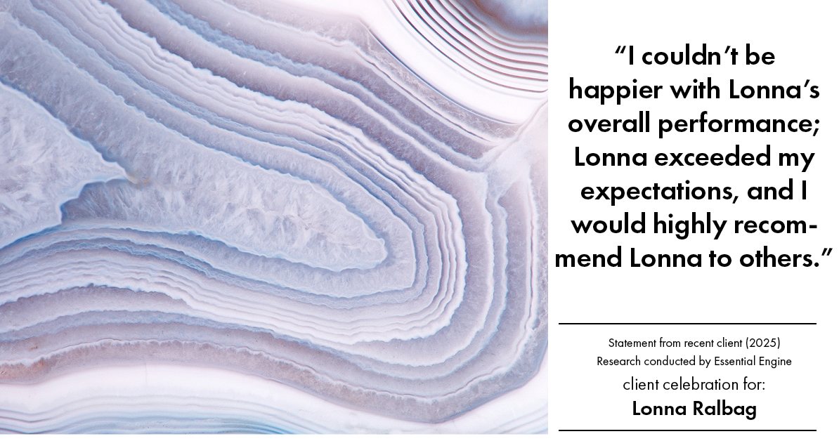 Testimonial for real estate agent Lonna Ralbag in , : "I couldn't be happier with Lonna's overall performance; Lonna exceeded my expectations, and I would highly recommend Lonna to others."