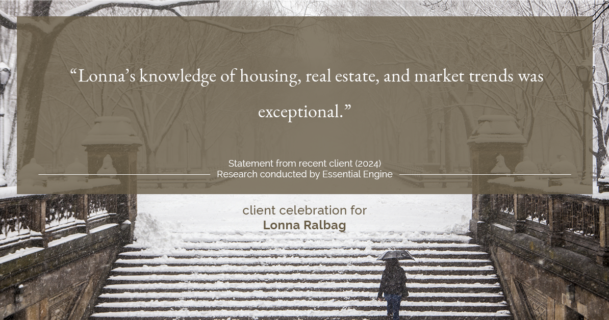 Testimonial for real estate agent Lonna Ralbag in , : "Lonna's knowledge of housing, real estate, and market trends was exceptional."