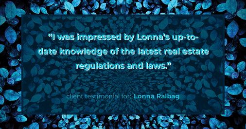 Testimonial for real estate agent Lonna Ralbag in , : "I was impressed by Lonna's up-to-date knowledge of the latest real estate regulations and laws."